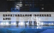 在快手买了东西怎么评价呢（快手买完东西怎么评价）