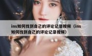 ins如何找到自己的评论记录视频（ins如何找到自己的评论记录视频）