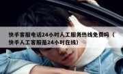 快手客服电话24小时人工服务热线免费吗（快手人工客服是24小时在线）