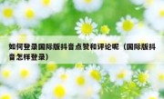 如何登录国际版抖音点赞和评论呢（国际版抖音怎样登录）