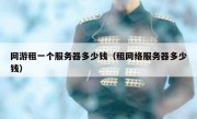 网游租一个服务器多少钱（租网络服务器多少钱）