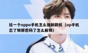 捡一个oppo手机怎么强制刷机（op手机忘了锁屏密码了怎么解锁）
