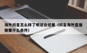 海外抖音怎么样了听证会结果（抖音海外直播需要什么条件）