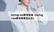 Instagram账号停用（Instagram账号停用怎么办）