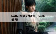 twitter官网入口注册（twitter官网）