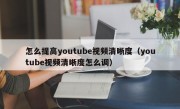 怎么提高youtube视频清晰度（youtube视频清晰度怎么调）