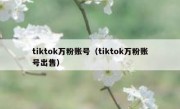 tiktok万粉账号（tiktok万粉账号出售）