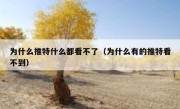 为什么推特什么都看不了（为什么有的推特看不到）