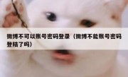 微博不可以账号密码登录（微博不能账号密码登陆了吗）