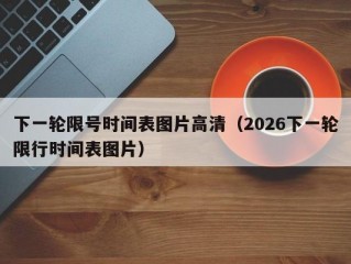 下一轮限号时间表图片高清（2026下一轮限行时间表图片）