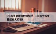 ins账号会被回收吗知乎（ins这个账号已经有人用啦）