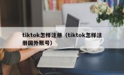 tiktok怎样注册（tiktok怎样注册国外账号）