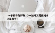 ins手机号加好友（ins加好友是搜姓名还是账号）