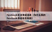 facebook无法发送消息（为什么我的facebook发送信息失败）