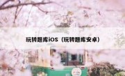 玩转题库iOS（玩转题库安卓）