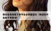 微信业务自助下单平台全网最低价（微信软件自助下单商城）