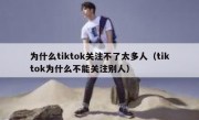 为什么tiktok关注不了太多人（tiktok为什么不能关注别人）