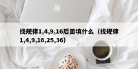 找规律1,4,9,16后面填什么（找规律1,4,9,16,25,36）