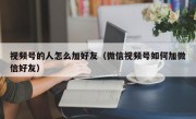 视频号的人怎么加好友（微信视频号如何加微信好友）