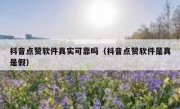 抖音点赞软件真实可靠吗（抖音点赞软件是真是假）