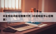 抖音粉丝功能在哪里打开（抖音粉丝中心在哪里）