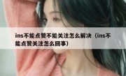 ins不能点赞不能关注怎么解决（ins不能点赞关注怎么回事）