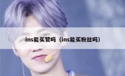 ins能买赞吗（ins能买粉丝吗）