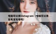 电脑可以用instagram（电脑可以用充电宝充电吗）