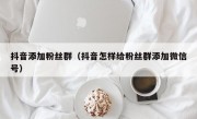 抖音添加粉丝群（抖音怎样给粉丝群添加微信号）