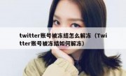 twitter账号被冻结怎么解冻（Twitter账号被冻结如何解冻）
