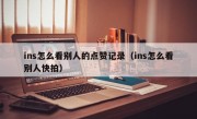 ins怎么看别人的点赞记录（ins怎么看别人快拍）