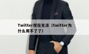 Twitter现在无法（twitter为什么用不了了）