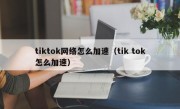 tiktok网络怎么加速（tik tok怎么加速）