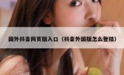 国外抖音网页版入口（抖音外国版怎么登陆）