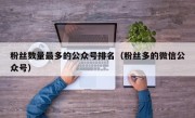 粉丝数量最多的公众号排名（粉丝多的微信公众号）