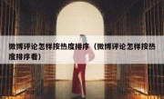 微博评论怎样按热度排序（微博评论怎样按热度排序看）