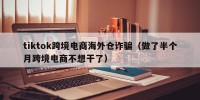tiktok跨境电商海外仓诈骗（做了半个月跨境电商不想干了）