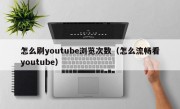 怎么刷youtube浏览次数（怎么流畅看youtube）