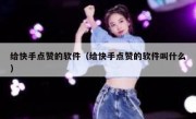 给快手点赞的软件（给快手点赞的软件叫什么）