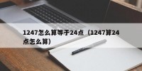 1247怎么算等于24点（1247算24点怎么算）