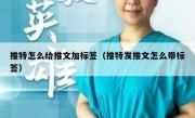 推特怎么给推文加标签（推特发推文怎么带标签）