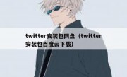 twitter安装包网盘（twitter安装包百度云下载）