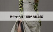 银行api代付（银行代支付业务）
