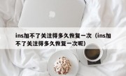 ins加不了关注得多久恢复一次（ins加不了关注得多久恢复一次呢）