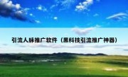 引流人脉推广软件（黑科技引流推广神器）