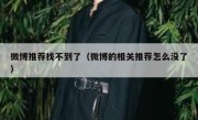 微博推荐找不到了（微博的相关推荐怎么没了）