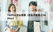 Twitter怎么登录（怎么才能登上twitter）