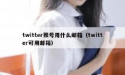 twitter账号用什么邮箱（twitter可用邮箱）