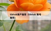 tiktok用户推荐（tiktok 账号推荐）