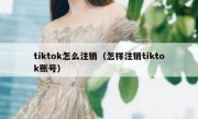 tiktok怎么注销（怎样注销tiktok账号）